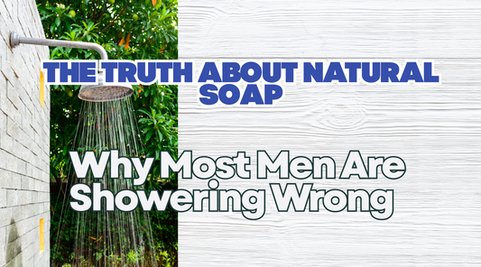 The Truth About Natural Soap: Why Most Men Are Showering Wrong